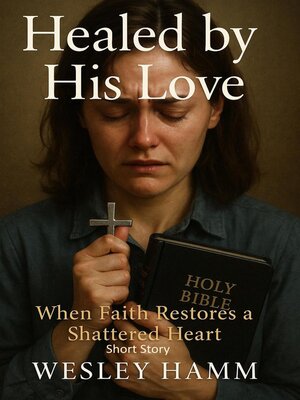 cover image of Healed by His Love When Faith Restores a Shattered Heart